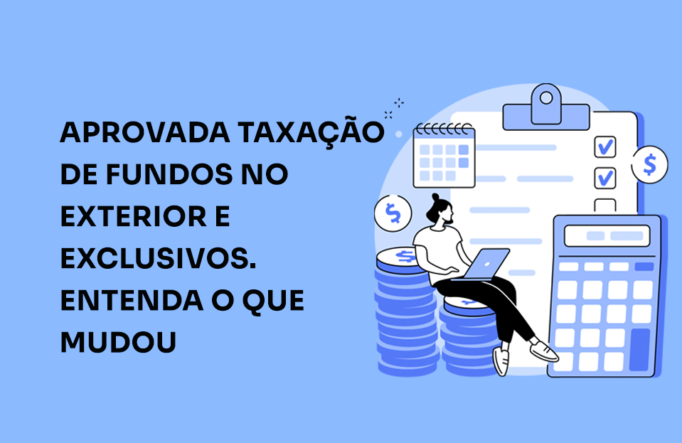 Aprovada taxação de fundos no exterior e exclusivos. Entenda o que ...